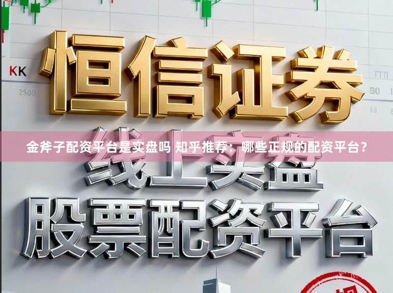金斧子配资平台是实盘吗 知乎推荐：哪些正规的配资平台？