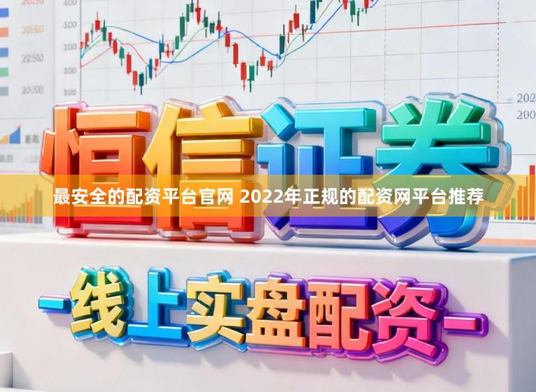 最安全的配资平台官网 2022年正规的配资网平台推荐