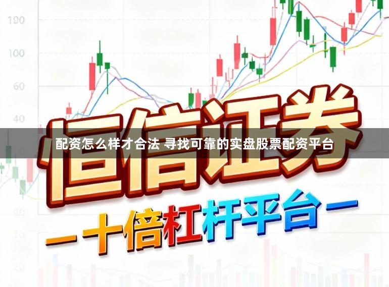 配资怎么样才合法 寻找可靠的实盘股票配资平台