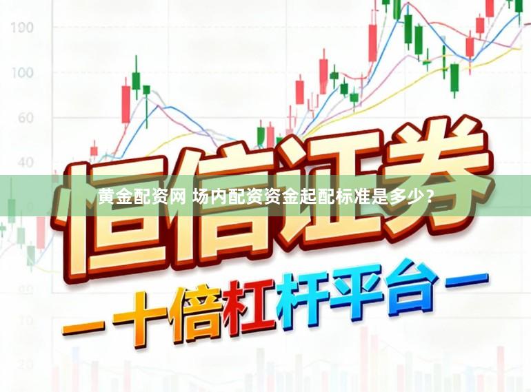 黄金配资网 场内配资资金起配标准是多少？