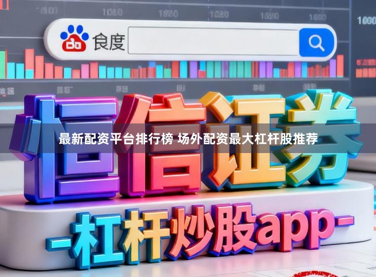 最新配资平台排行榜 场外配资最大杠杆股推荐