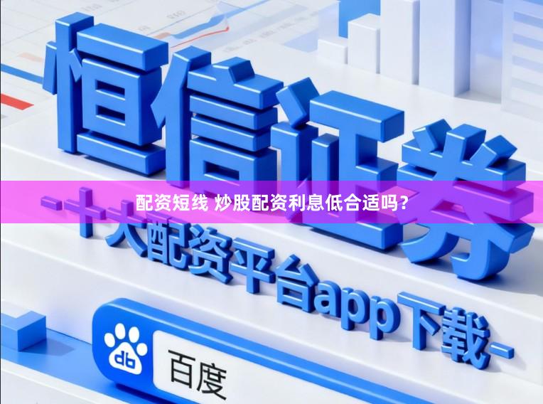 配资短线 炒股配资利息低合适吗？