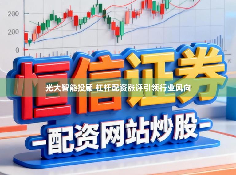 光大智能投顾 杠杆配资涨评引领行业风向