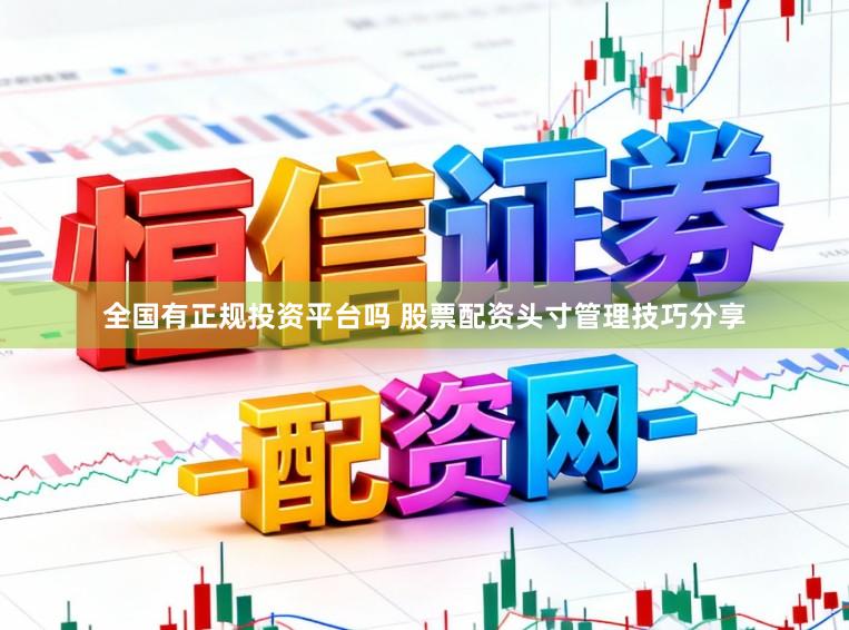 全国有正规投资平台吗 股票配资头寸管理技巧分享