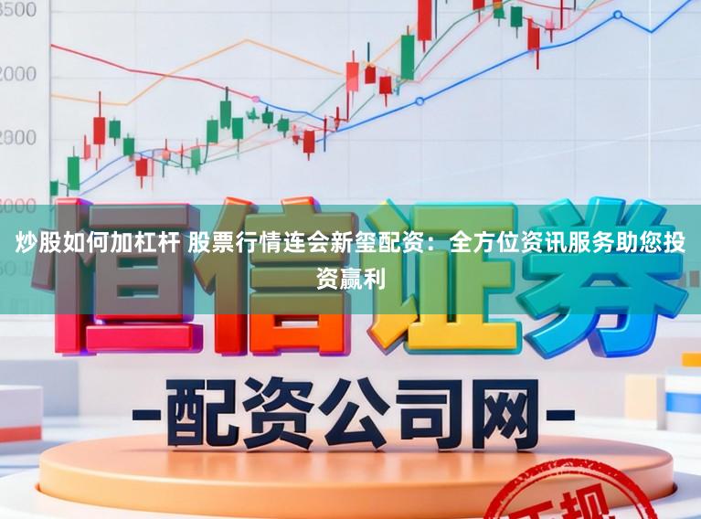 炒股如何加杠杆 股票行情连会新玺配资：全方位资讯服务助您投资赢利