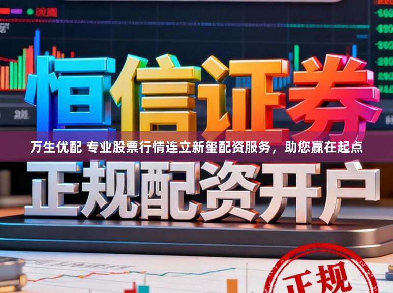 万生优配 专业股票行情连立新玺配资服务，助您赢在起点