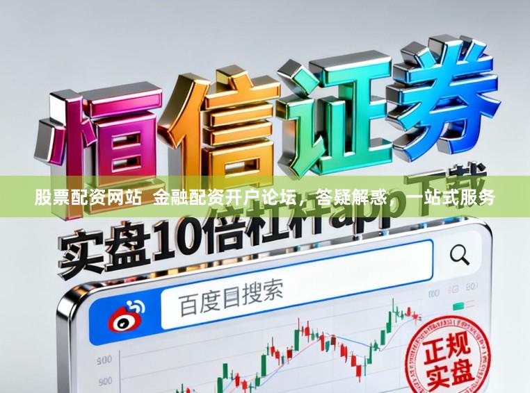 股票配资网站  金融配资开户论坛，答疑解惑，一站式服务