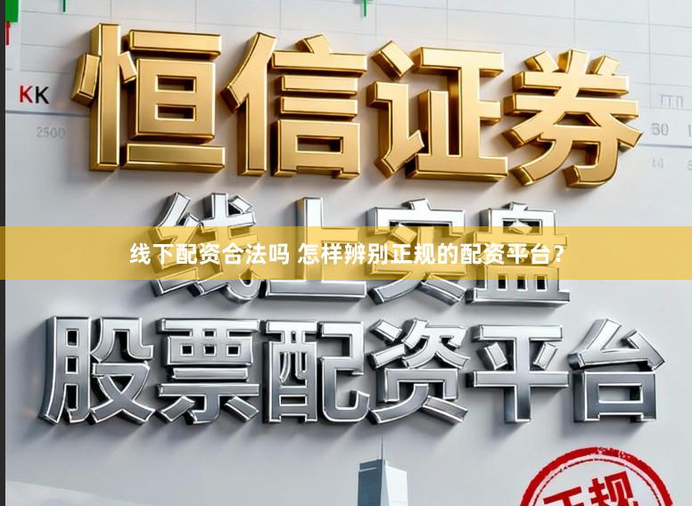 线下配资合法吗 怎样辨别正规的配资平台？