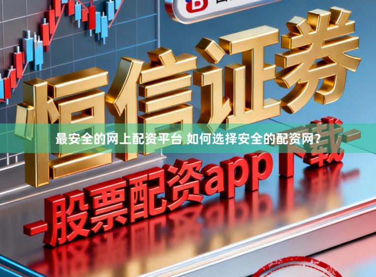 最安全的网上配资平台 如何选择安全的配资网？