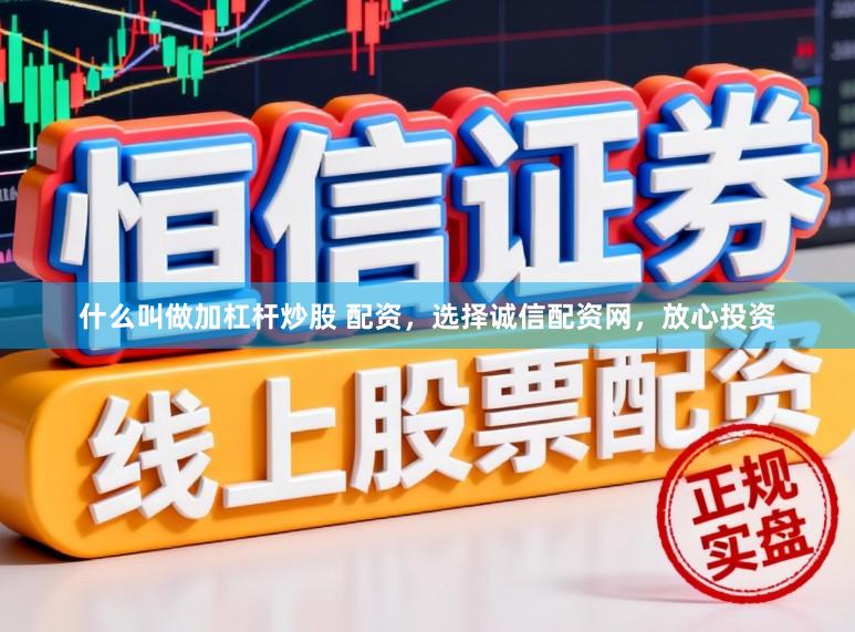 什么叫做加杠杆炒股 配资，选择诚信配资网，放心投资
