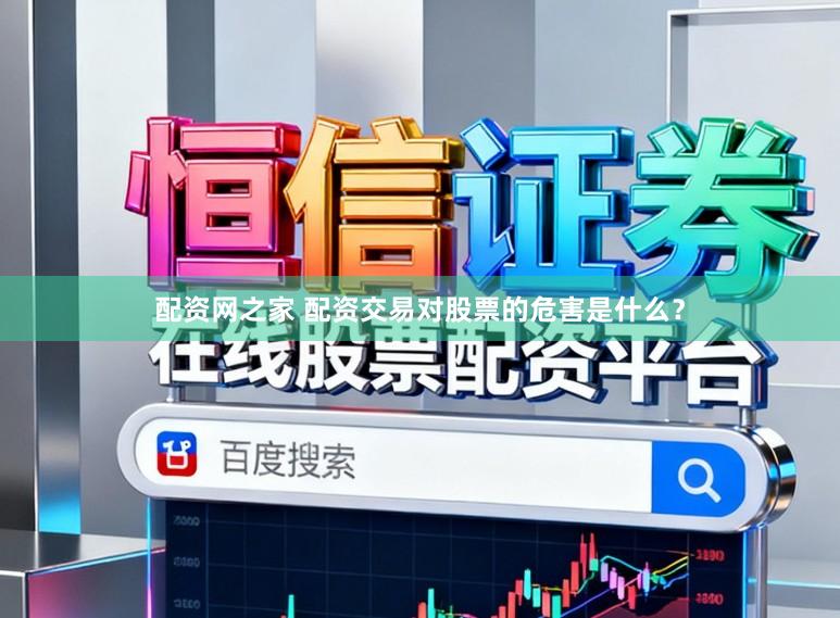 配资网之家 配资交易对股票的危害是什么？