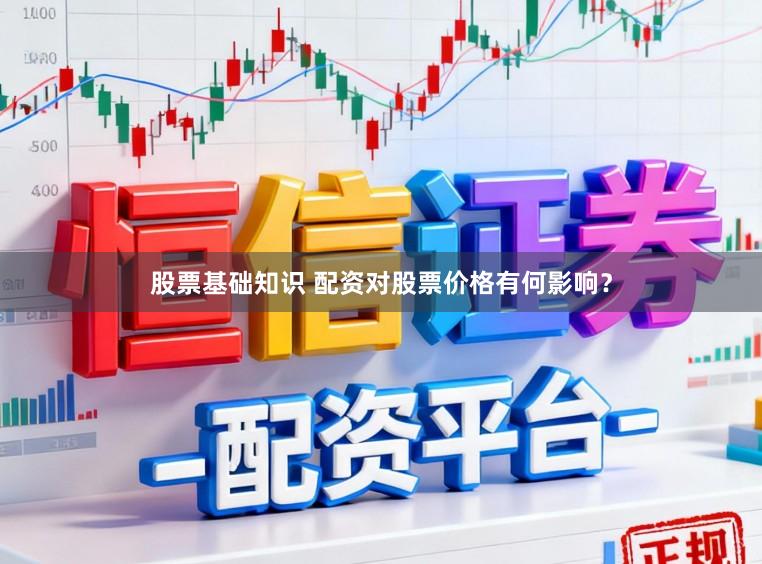股票基础知识 配资对股票价格有何影响？
