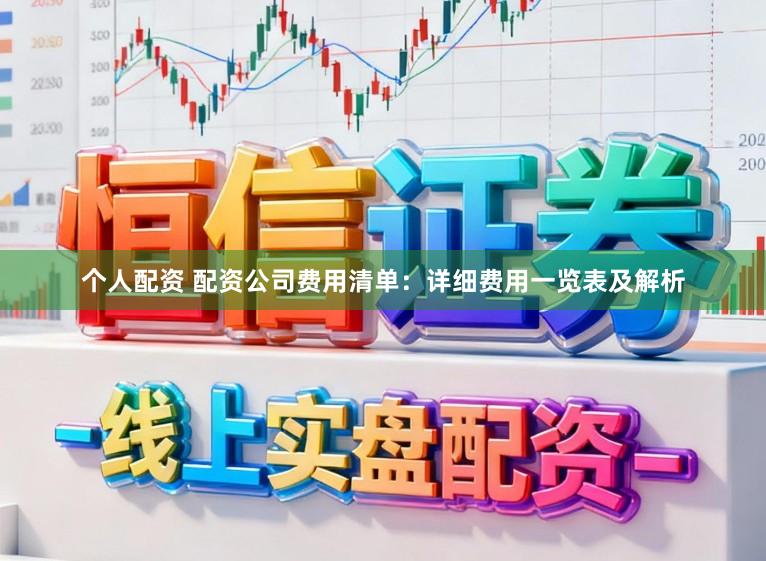 个人配资 配资公司费用清单：详细费用一览表及解析