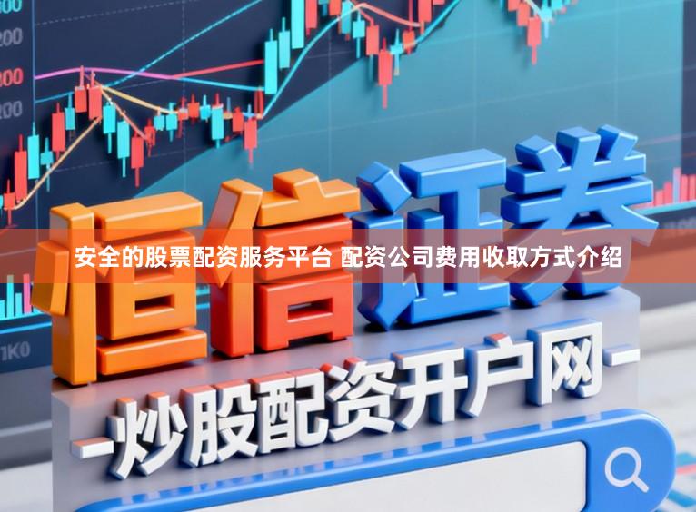 安全的股票配资服务平台 配资公司费用收取方式介绍