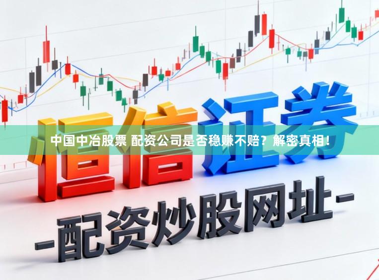 中国中冶股票 配资公司是否稳赚不赔?解密真相!