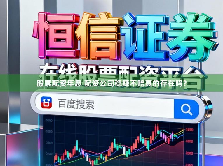 股票配资年息 配资公司稳赚不赔真的存在吗？