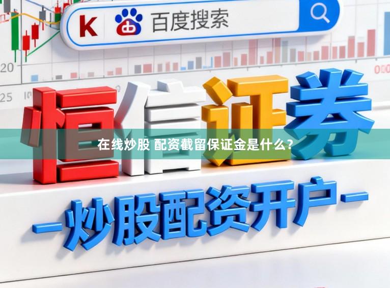 在线炒股 配资截留保证金是什么？