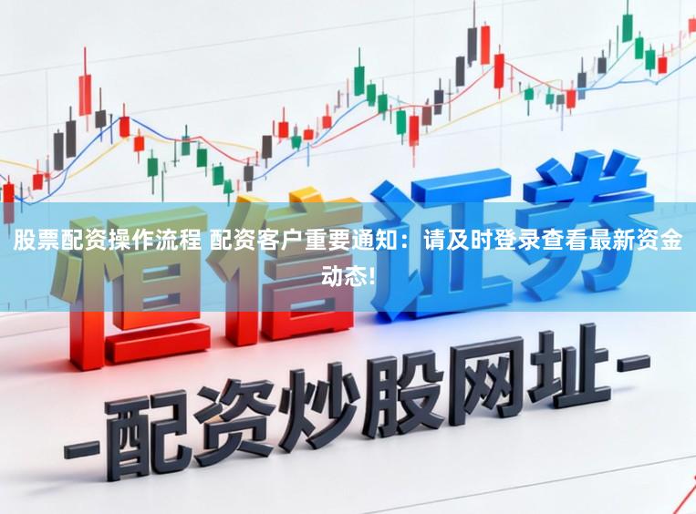 股票配资操作流程 配资客户重要通知：请及时登录查看最新资金动态!