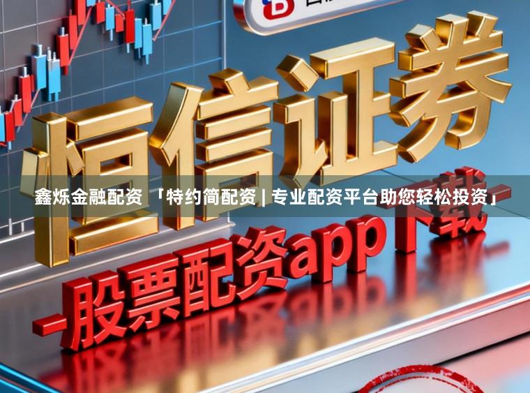 鑫烁金融配资 「特约简配资 | 专业配资平台助您轻松投资」