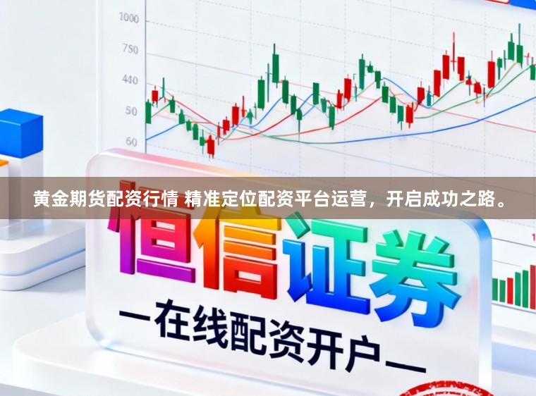 黄金期货配资行情 精准定位配资平台运营，开启成功之路。