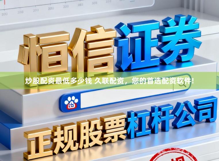 炒股配资最低多少钱 久联配资,您的首选配资软件!