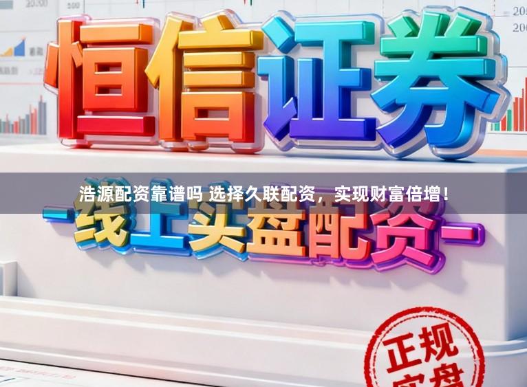 浩源配资靠谱吗 选择久联配资，实现财富倍增！