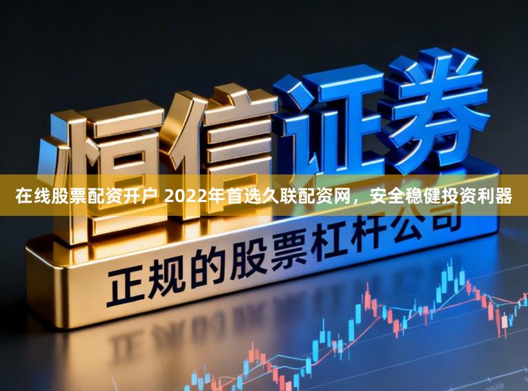 在线股票配资开户 2022年首选久联配资网，安全稳健投资利器