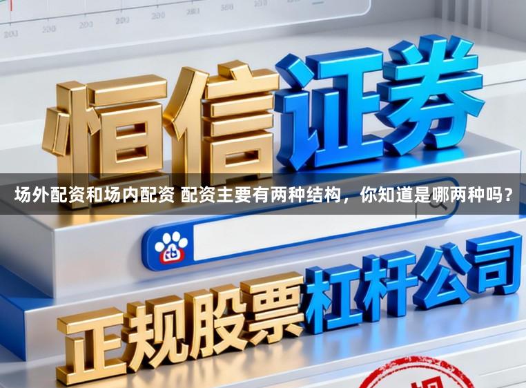 场外配资和场内配资 配资主要有两种结构，你知道是哪两种吗？
