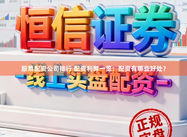 股票配资公司排行 配资利弊一览：配资有哪些好处？