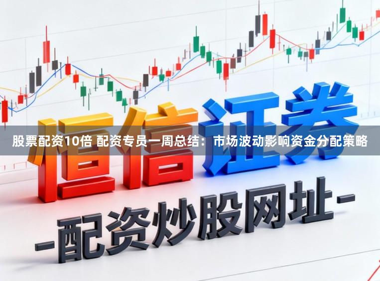 股票配资10倍 配资专员一周总结：市场波动影响资金分配策略