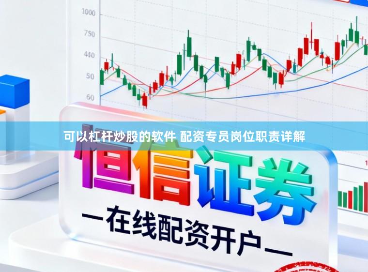 可以杠杆炒股的软件 配资专员岗位职责详解